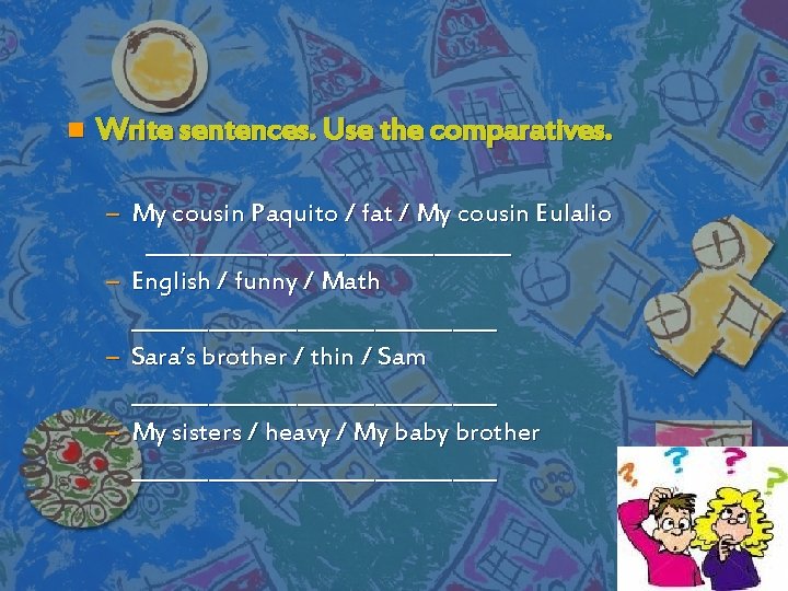 n Write sentences. Use the comparatives. – My cousin Paquito / fat / My