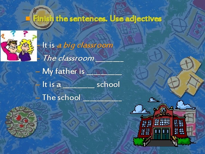 n Finish the sentences. Use adjectives – It is a big classroom – The
