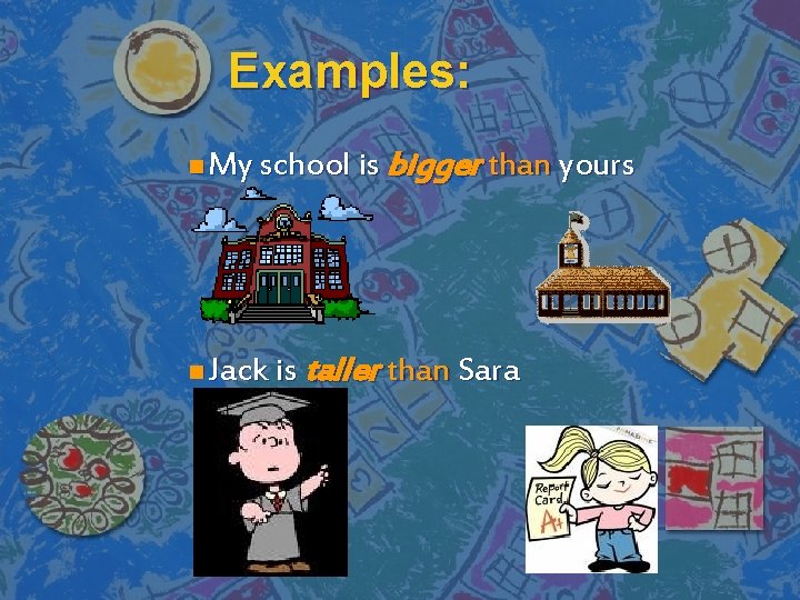 Examples: n My school is bigger than yours n Jack is taller than Sara