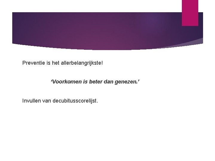 Preventie is het allerbelangrijkste! ‘Voorkomen is beter dan genezen. ’ Invullen van decubitusscorelijst. 