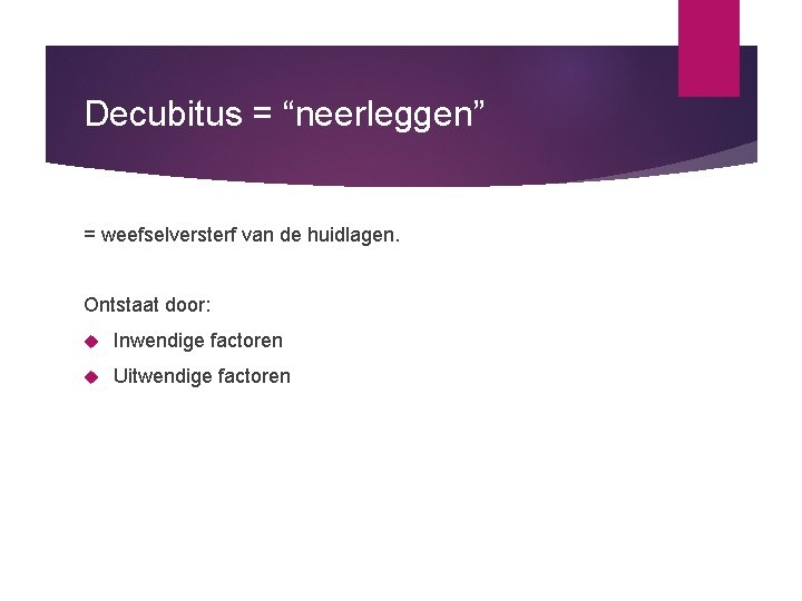 Decubitus = “neerleggen” = weefselversterf van de huidlagen. Ontstaat door: Inwendige factoren Uitwendige factoren