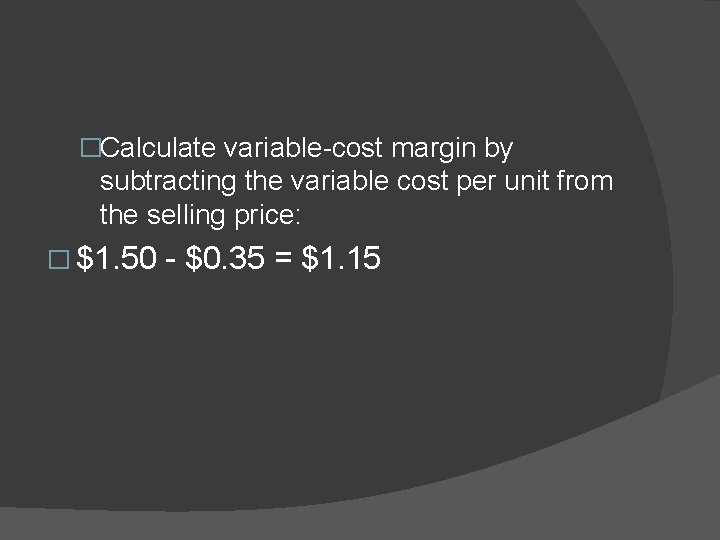 �Calculate variable-cost margin by subtracting the variable cost per unit from the selling price: