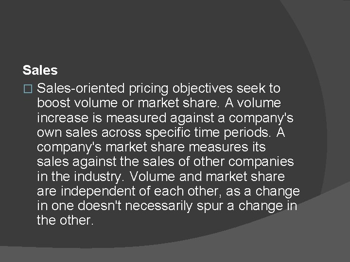 Sales � Sales-oriented pricing objectives seek to boost volume or market share. A volume