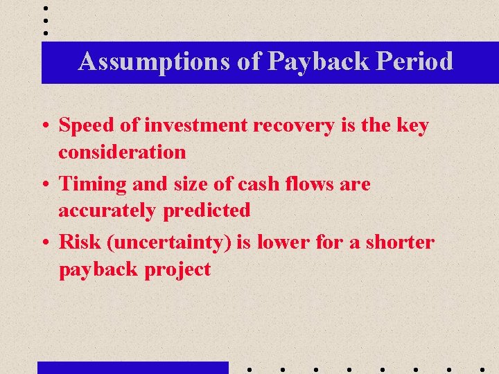 Assumptions of Payback Period • Speed of investment recovery is the key consideration •