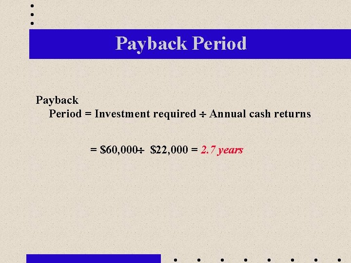 Payback Period = Investment required Annual cash returns = $60, 000 $22, 000 =