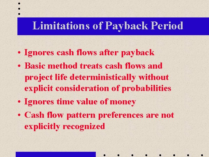 Limitations of Payback Period • Ignores cash flows after payback • Basic method treats