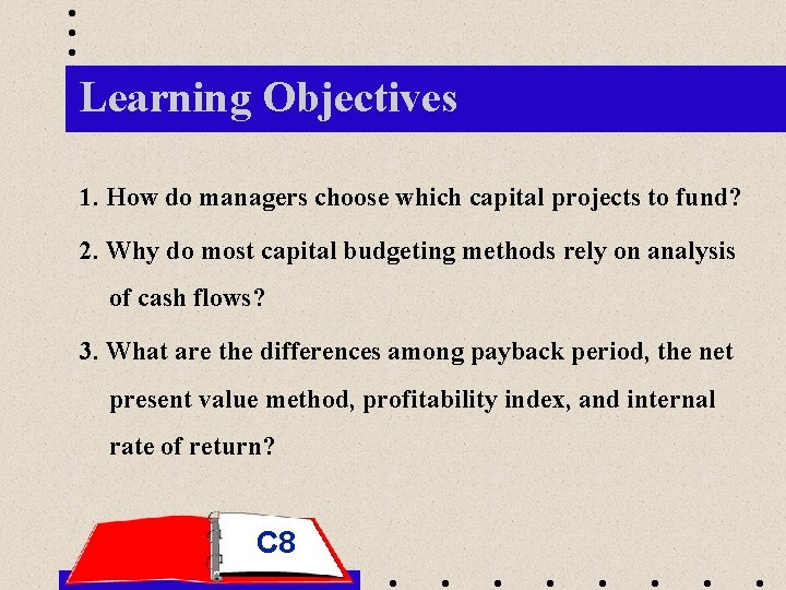 Learning Objectives 1. How do managers choose which capital projects to fund? 2. Why