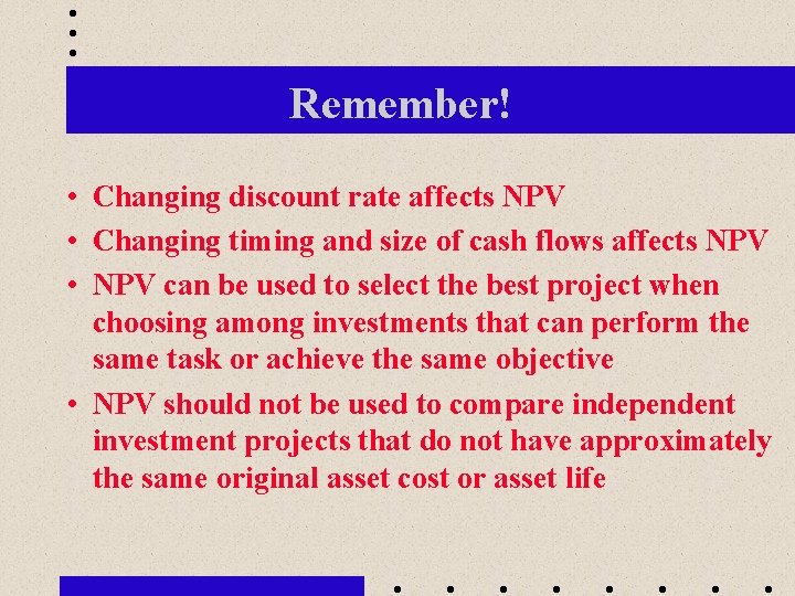 Remember! • Changing discount rate affects NPV • Changing timing and size of cash