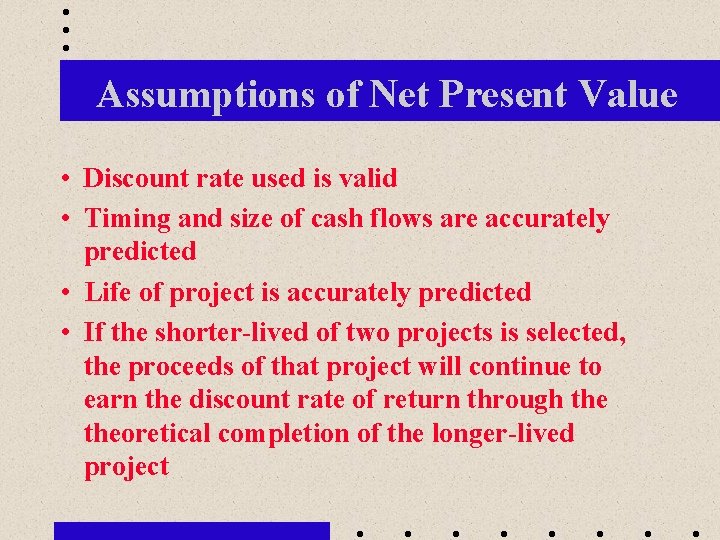 Assumptions of Net Present Value • Discount rate used is valid • Timing and