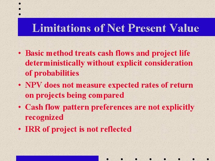 Limitations of Net Present Value • Basic method treats cash flows and project life