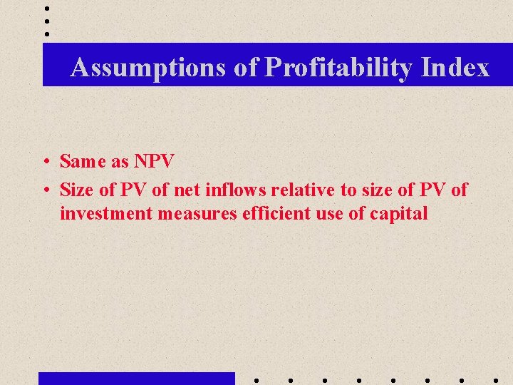 Assumptions of Profitability Index • Same as NPV • Size of PV of net