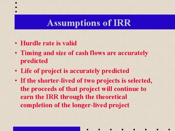 Assumptions of IRR • Hurdle rate is valid • Timing and size of cash