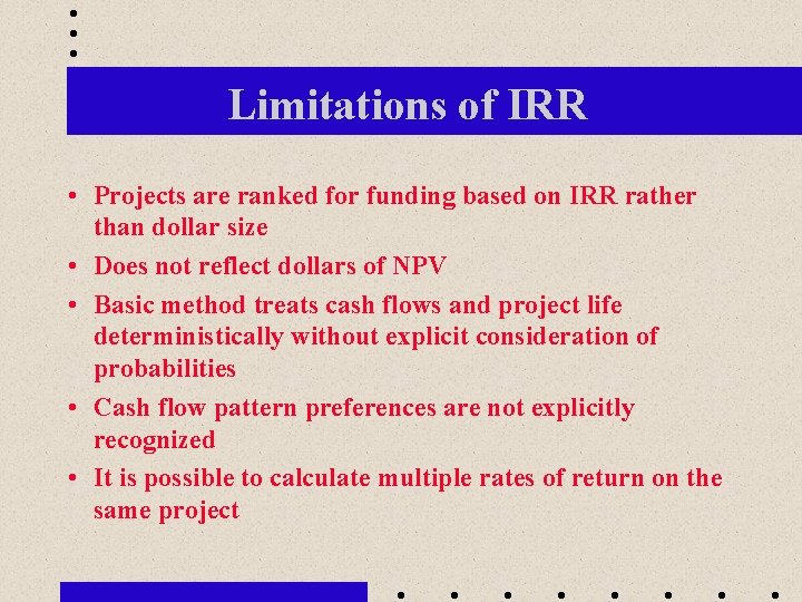 Limitations of IRR • Projects are ranked for funding based on IRR rather than