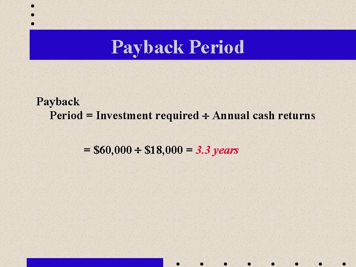 Payback Period = Investment required Annual cash returns = $60, 000 $18, 000 =