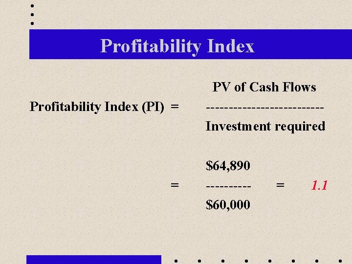 Profitability Index (PI) = = PV of Cash Flows -------------Investment required $64, 890 -----$60,