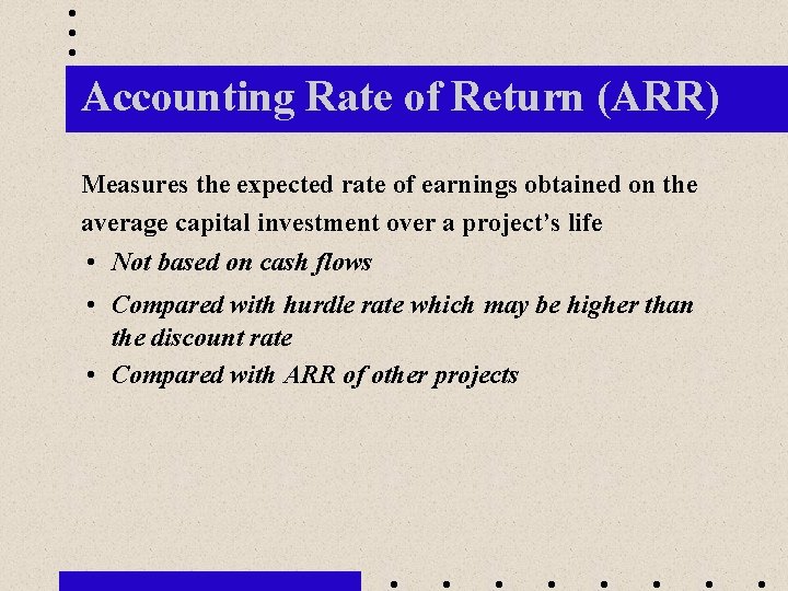Accounting Rate of Return (ARR) Measures the expected rate of earnings obtained on the
