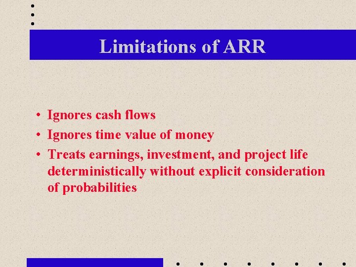 Limitations of ARR • Ignores cash flows • Ignores time value of money •
