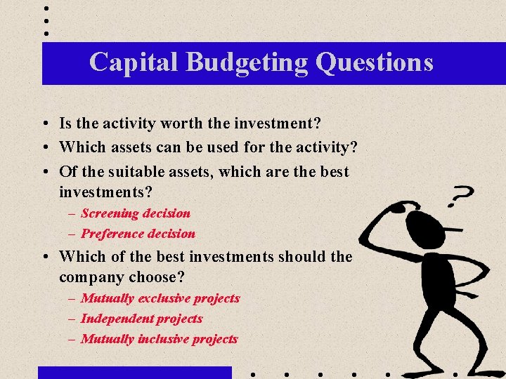 Capital Budgeting Questions • Is the activity worth the investment? • Which assets can