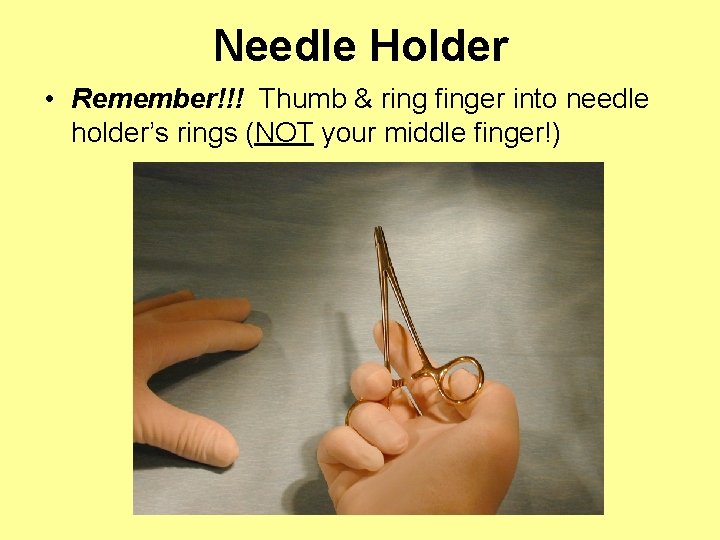 Needle Holder • Remember!!! Thumb & ring finger into needle holder’s rings (NOT your