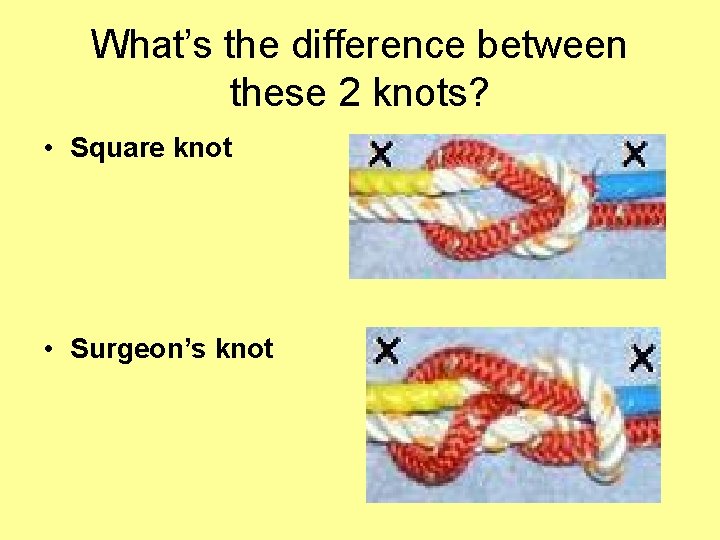 What’s the difference between these 2 knots? • Square knot • Surgeon’s knot 