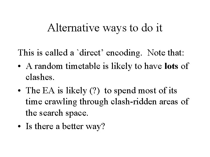 Alternative ways to do it This is called a `direct’ encoding. Note that: •