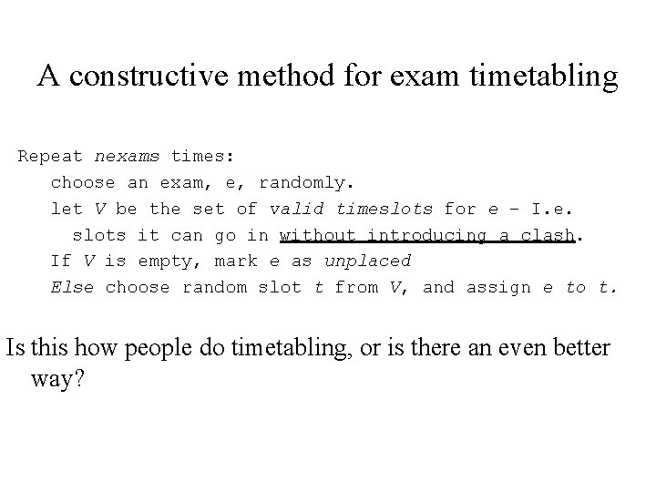 A constructive method for exam timetabling Repeat nexams times: choose an exam, e, randomly.