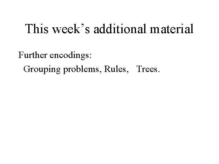 This week’s additional material Further encodings: Grouping problems, Rules, Trees. 