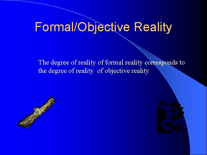 Formal/Objective Reality The degree of reality of formal reality corresponds to the degree of