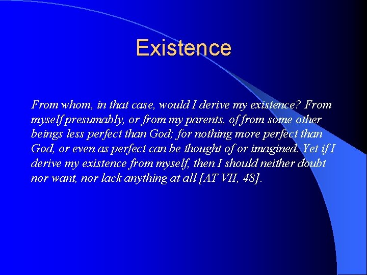 Existence From whom, in that case, would I derive my existence? From myself presumably,