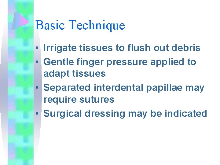 Basic Technique • Irrigate tissues to flush out debris • Gentle finger pressure applied