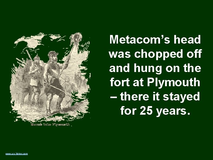 Metacom’s head was chopped off and hung on the fort at Plymouth – there