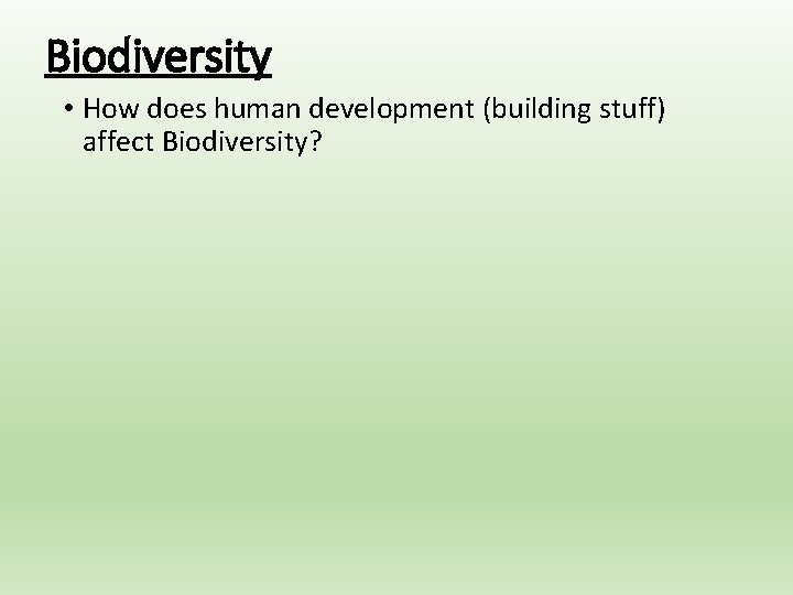 Biodiversity • How does human development (building stuff) affect Biodiversity? 