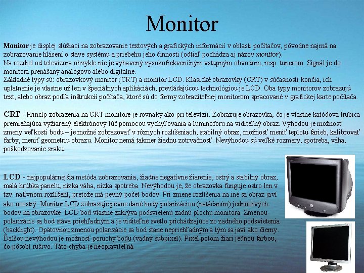 Monitor je displej slúžiaci na zobrazovanie textových a grafických informácií v oblasti počítačov, pôvodne