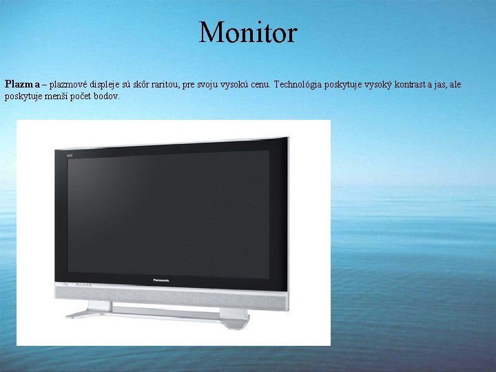 Monitor Plazma – plazmové displeje sú skôr raritou, pre svoju vysokú cenu. Technológia poskytuje