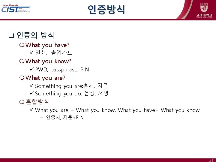 인증방식 인증의 방식 What you have? ü 열쇠, 출입카드 What you know? ü PWD,