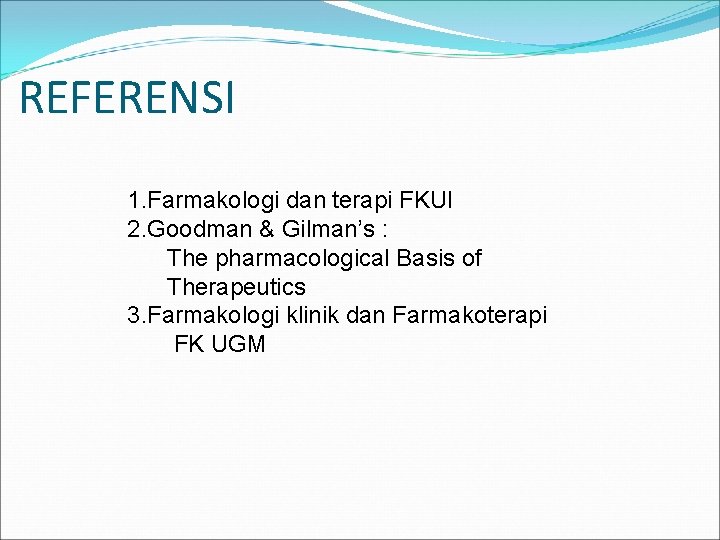 REFERENSI 1. Farmakologi dan terapi FKUI 2. Goodman & Gilman’s : The pharmacological Basis