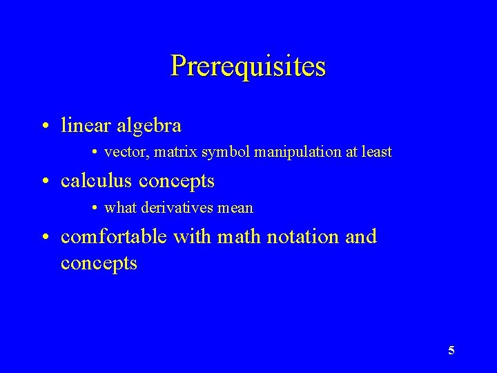 Prerequisites • linear algebra • vector, matrix symbol manipulation at least • calculus concepts