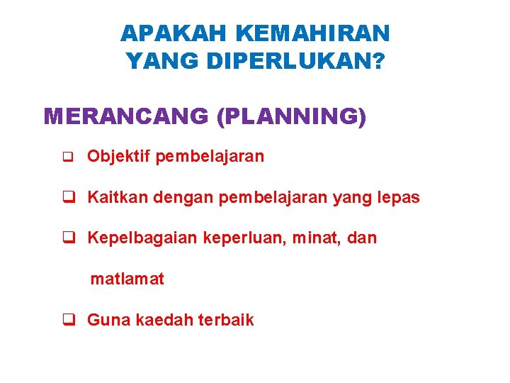 APAKAH KEMAHIRAN YANG DIPERLUKAN? MERANCANG (PLANNING) q Objektif pembelajaran q Kaitkan dengan pembelajaran yang