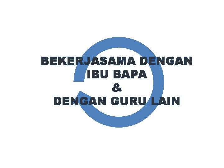 BEKERJASAMA DENGAN IBU BAPA & DENGAN GURU LAIN 