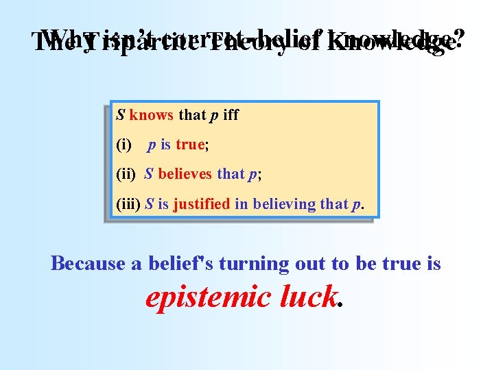 Why isn’t correct-belief knowledge? The Tripartite Theory of Knowledge S knows that p iff