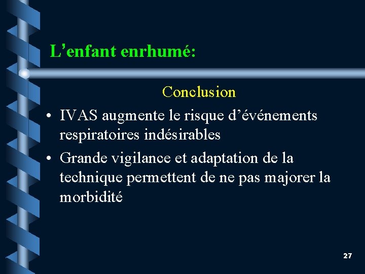 L’enfant enrhumé: Conclusion • IVAS augmente le risque d’événements respiratoires indésirables • Grande vigilance