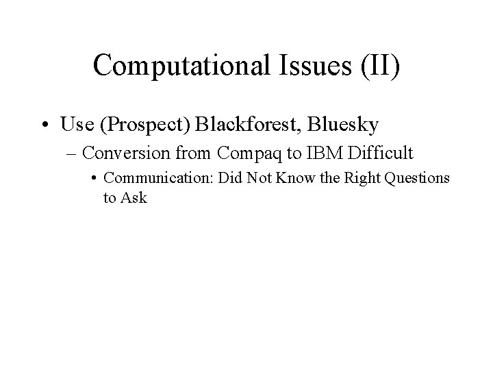 Computational Issues (II) • Use (Prospect) Blackforest, Bluesky – Conversion from Compaq to IBM