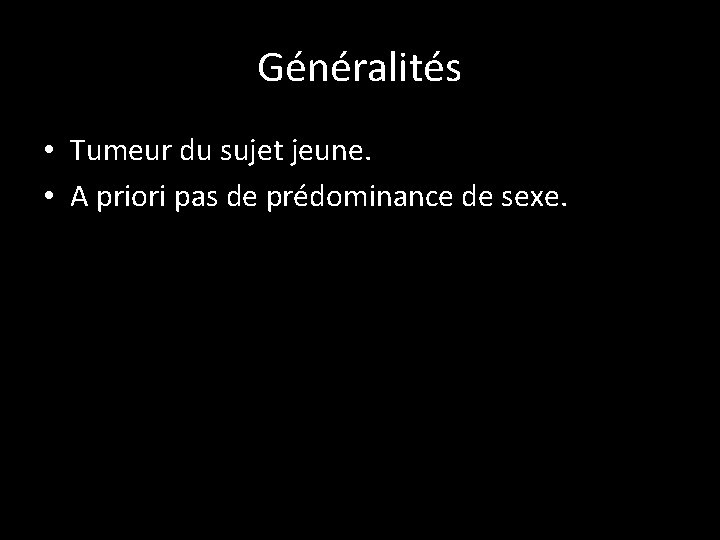 Généralités • Tumeur du sujet jeune. • A priori pas de prédominance de sexe.