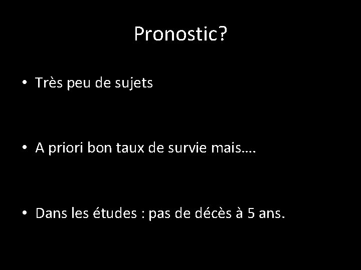 Pronostic? • Très peu de sujets • A priori bon taux de survie mais….