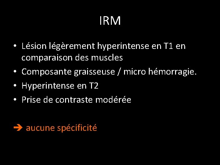 IRM • Lésion légèrement hyperintense en T 1 en comparaison des muscles • Composante