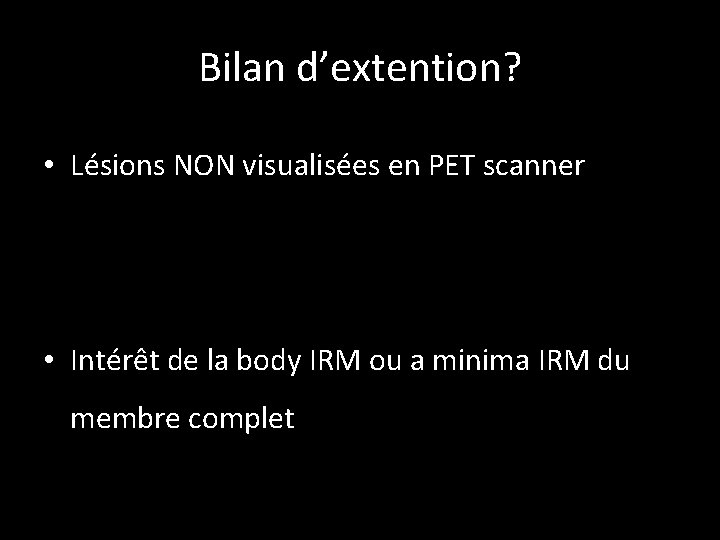 Bilan d’extention? • Lésions NON visualisées en PET scanner • Intérêt de la body