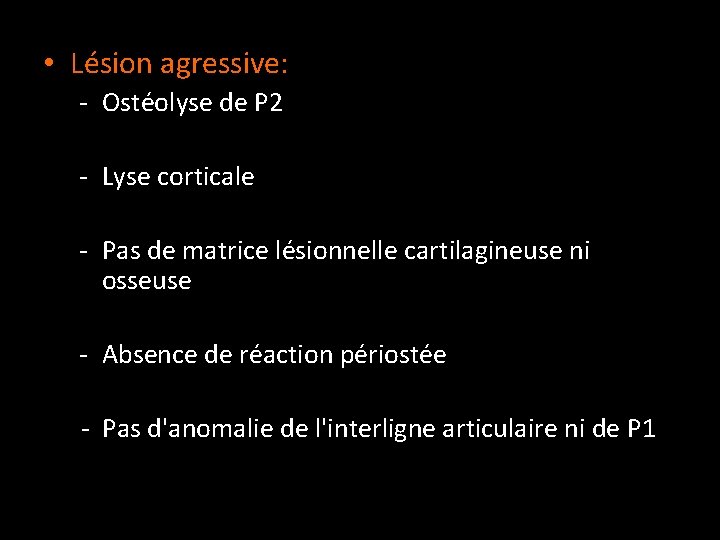  • Lésion agressive: - Ostéolyse de P 2 - Lyse corticale - Pas