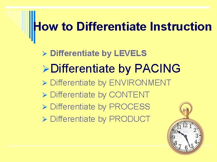 How to Differentiate Instruction Ø Differentiate by LEVELS ØDifferentiate by PACING Ø Differentiate by