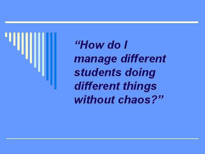 “How do I manage different students doing different things without chaos? ” 