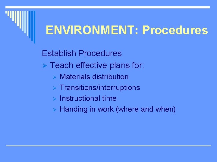 ENVIRONMENT: Procedures Establish Procedures Ø Teach effective plans for: Ø Ø Materials distribution Transitions/interruptions